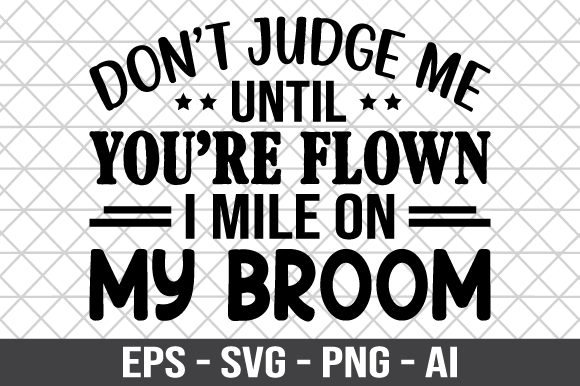 Don’t Judge Me Until You’re Flown SVG Graphics for Crafts